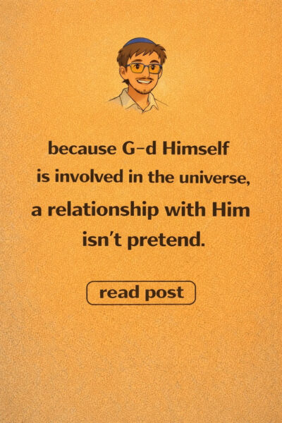 A relationship with The Creator (Hashem) is possible because G-d is involved in the world,