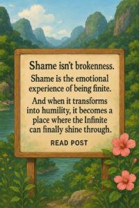 Shame is the emotional experience of being finite